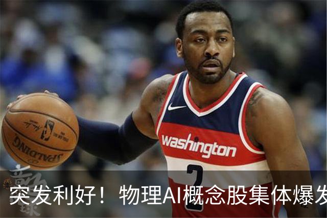 突发利好！物理AI概念股集体爆发，多股业绩有望大增