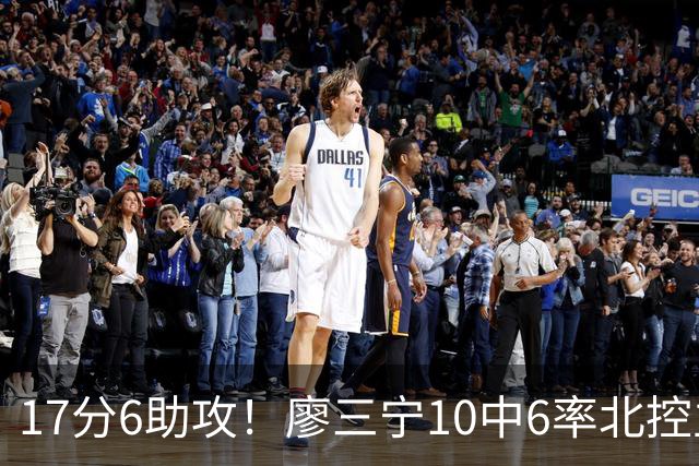 17分6助攻！廖三宁10中6率北控主场胜江苏，扭伤离场无碍精彩发挥